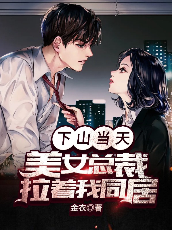 下山当天,美女总裁拉着我同居 小说