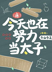 [唐]今天也在努力当太子免费阅读