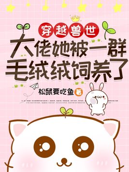 穿越兽世:大佬她被一群毛绒绒饲养了 松鼠要吃鱼