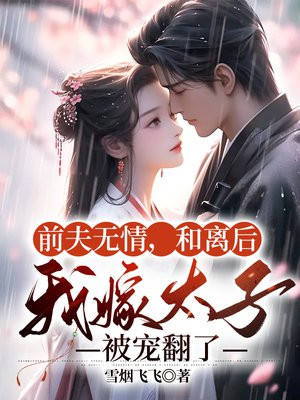 前夫无情,和离后我嫁太子被宠翻了 雪烟飞飞