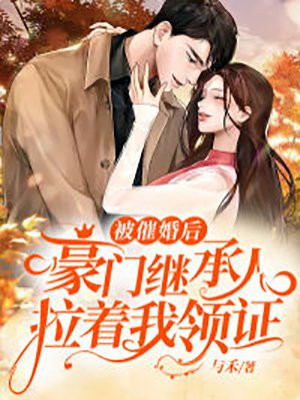 被催婚后,豪门继承人拉着我领证了