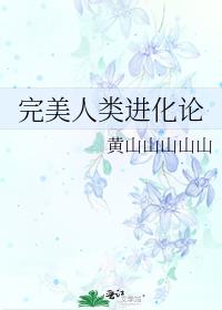 完美人类进化论txt黄山