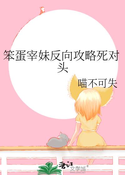 笨蛋宰妹反向攻略死对头免费阅读