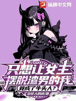 只想让女主摆脱渣男的我,竟成了牛头人?TXT下载