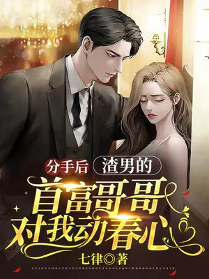 分手后渣男的首富哥哥对我动春心结局