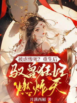 被虐惨死?重生后驭兽狂妃燃炸九天!