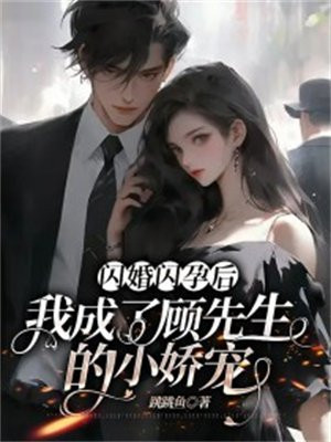 闪婚闪孕后,我成了顾先生的小娇宠 跳跳鱼