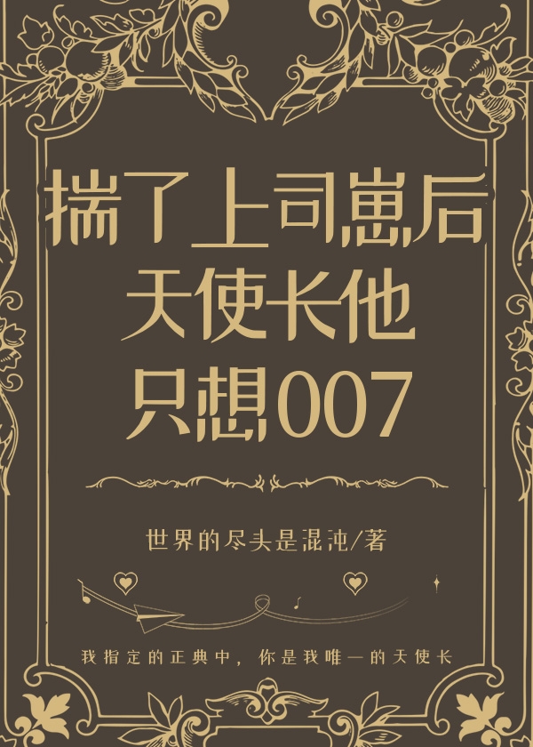 揣了上司崽后天使长他只想007 世界的尽头是混沌