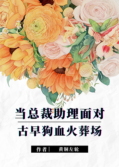 当总裁助理面对古早狗血火葬场剧透