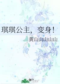 琪琪公主,变身! 黄山山山山山