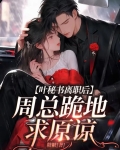 叶秘书离职后，周总跪地求原谅