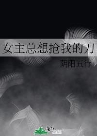 女主总想抢我的刀